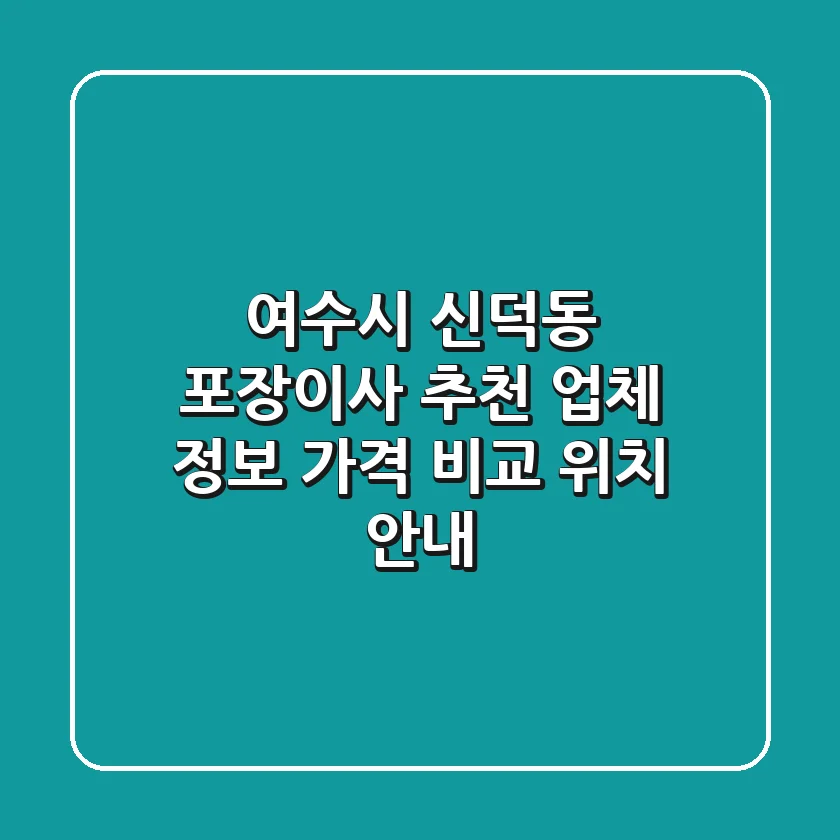 여수시 신덕동 포장이사 추천 - 업체 정보, 가격 비교, 위치 안내