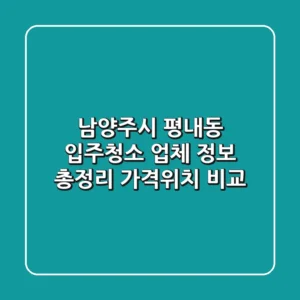 남양주시 평내동 입주청소 업체 정보 총정리 - 가격/위치 비교
