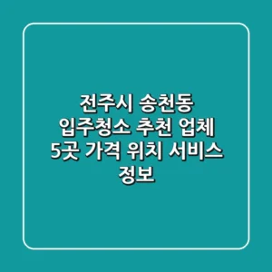 전주시 송천동 입주청소 추천 업체 5곳 - 가격, 위치, 서비스 정보