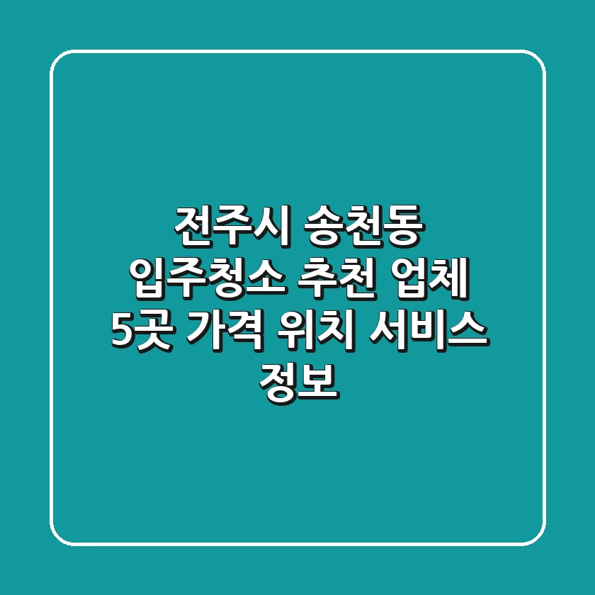전주시 송천동 입주청소 추천 업체 5곳 - 가격, 위치, 서비스 정보