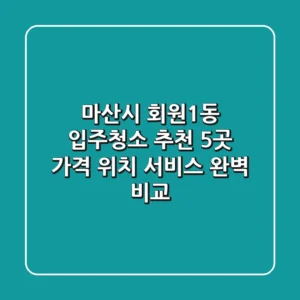 마산시 회원1동 입주청소 추천 5곳 - 가격, 위치, 서비스 완벽 비교