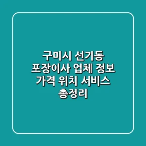 구미시 선기동 포장이사 업체 정보: 가격, 위치, 서비스 총정리