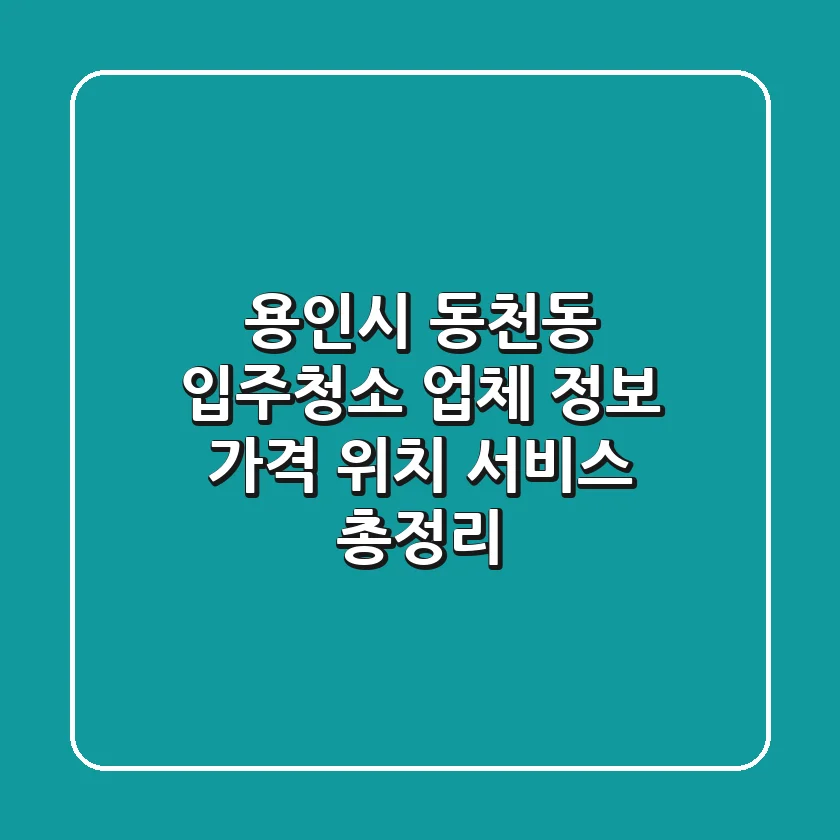 용인시 동천동 입주청소 업체 정보: 가격, 위치, 서비스 총정리