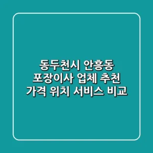 동두천시 안흥동 포장이사 업체 추천 - 가격, 위치, 서비스 비교