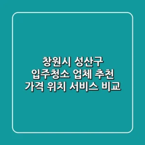 창원시 성산구 입주청소 업체 추천 - 가격, 위치, 서비스 비교