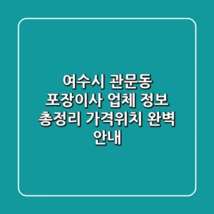 여수시 관문동 포장이사 업체 정보 총정리 - 가격/위치 완벽 안내