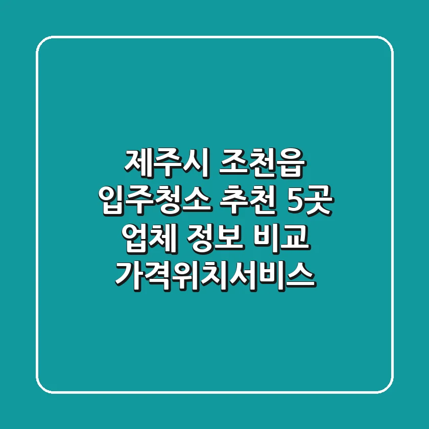 제주시 조천읍 입주청소 추천: 5곳 업체 정보 비교 (가격/위치/서비스)