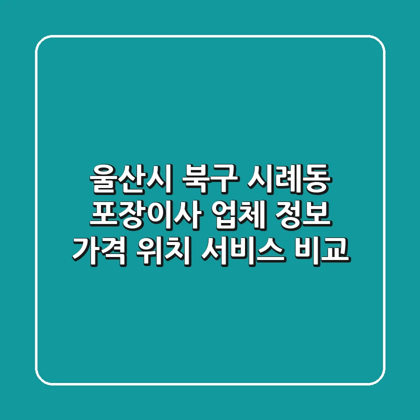 울산시 북구 시례동 포장이사 업체 정보 - 가격, 위치, 서비스 비교