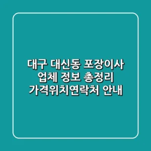 대구 대신동 포장이사 업체 정보 총정리 - 가격/위치/연락처 안내