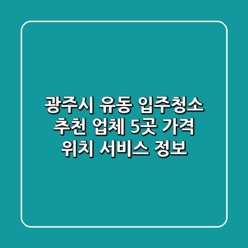 광주시 유동 입주청소 추천 업체 5곳 - 가격, 위치, 서비스 정보