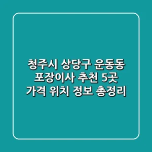 청주시 상당구 운동동 포장이사 추천 5곳 - 가격, 위치, 정보 총정리