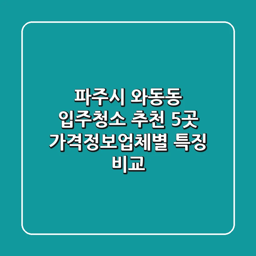 파주시 와동동 입주청소 추천 5곳 - 가격/정보/업체별 특징 비교