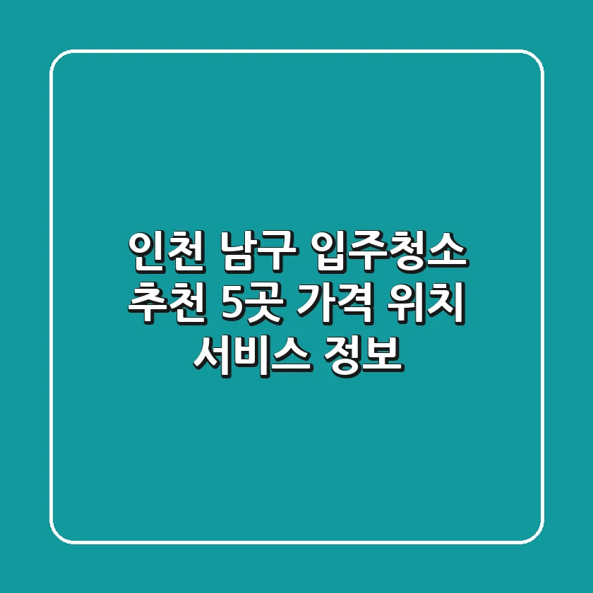 인천 남구 입주청소 추천 5곳 - 가격, 위치, 서비스 정보