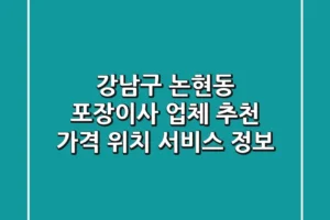 강남구 논현동 포장이사 업체 추천 – 가격, 위치, 서비스 정보