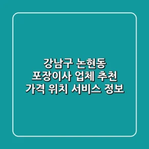 강남구 논현동 포장이사 업체 추천 - 가격, 위치, 서비스 정보