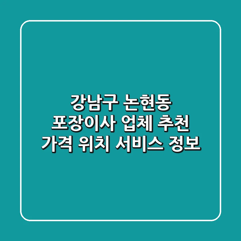강남구 논현동 포장이사 업체 추천 - 가격, 위치, 서비스 정보