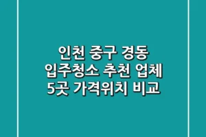 인천 중구 경동 입주청소 추천 업체 5곳 – 가격/위치 비교