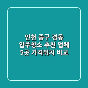 인천 중구 경동 입주청소 추천 업체 5곳 - 가격/위치 비교