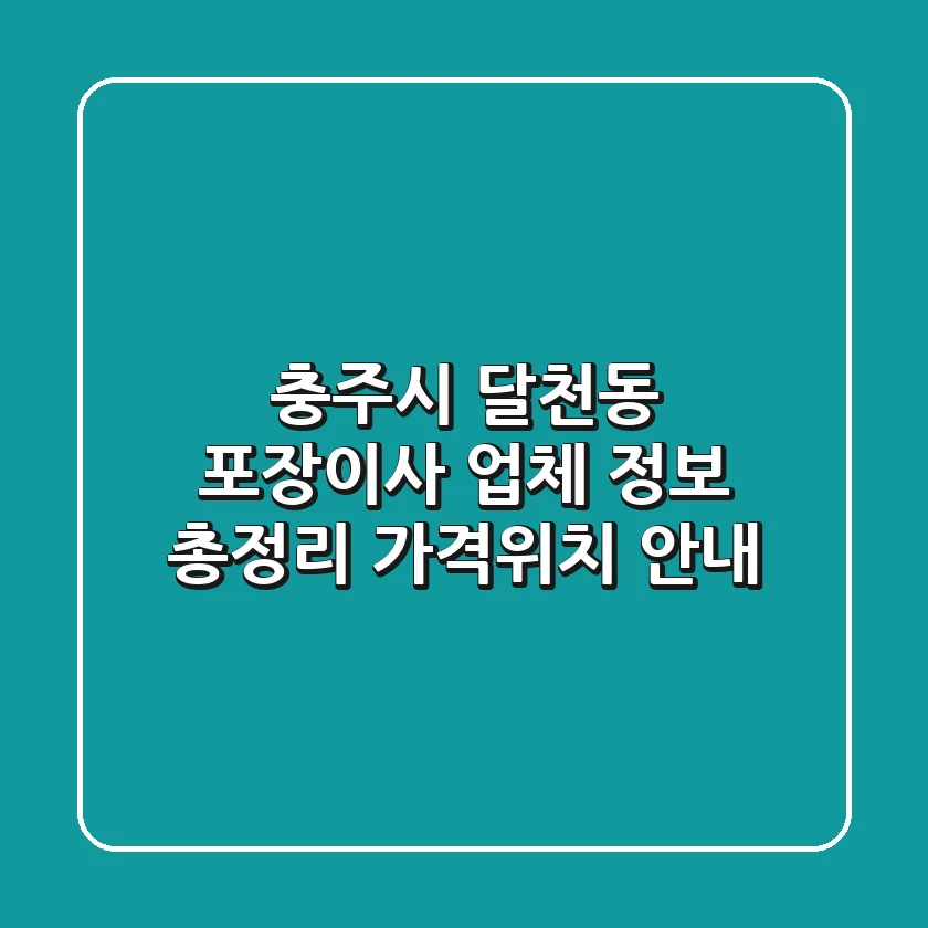 충주시 달천동 포장이사 업체 정보 총정리 - 가격/위치 안내