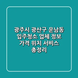 광주시 광산구 운남동 입주청소 업체 정보 - 가격, 위치, 서비스 총정리