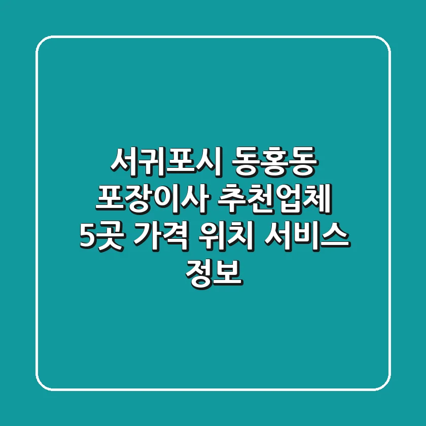 서귀포시 동홍동 포장이사 추천업체 5곳 - 가격, 위치, 서비스 정보