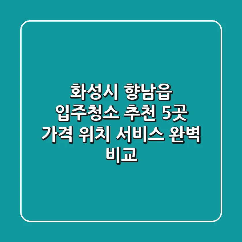 화성시 향남읍 입주청소 추천 5곳 - 가격, 위치, 서비스 완벽 비교