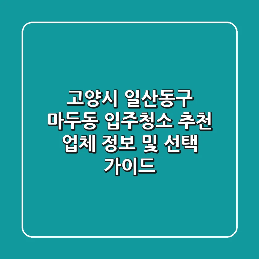고양시 일산동구 마두동 입주청소 추천 업체 정보 및 선택 가이드