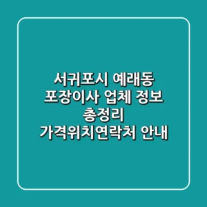 서귀포시 예래동 포장이사 업체 정보 총정리 - 가격/위치/연락처 안내