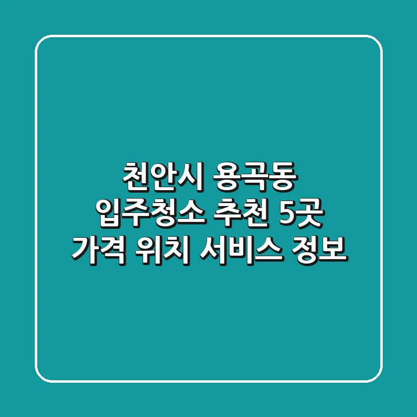천안시 용곡동 입주청소 추천 5곳 - 가격, 위치, 서비스 정보
