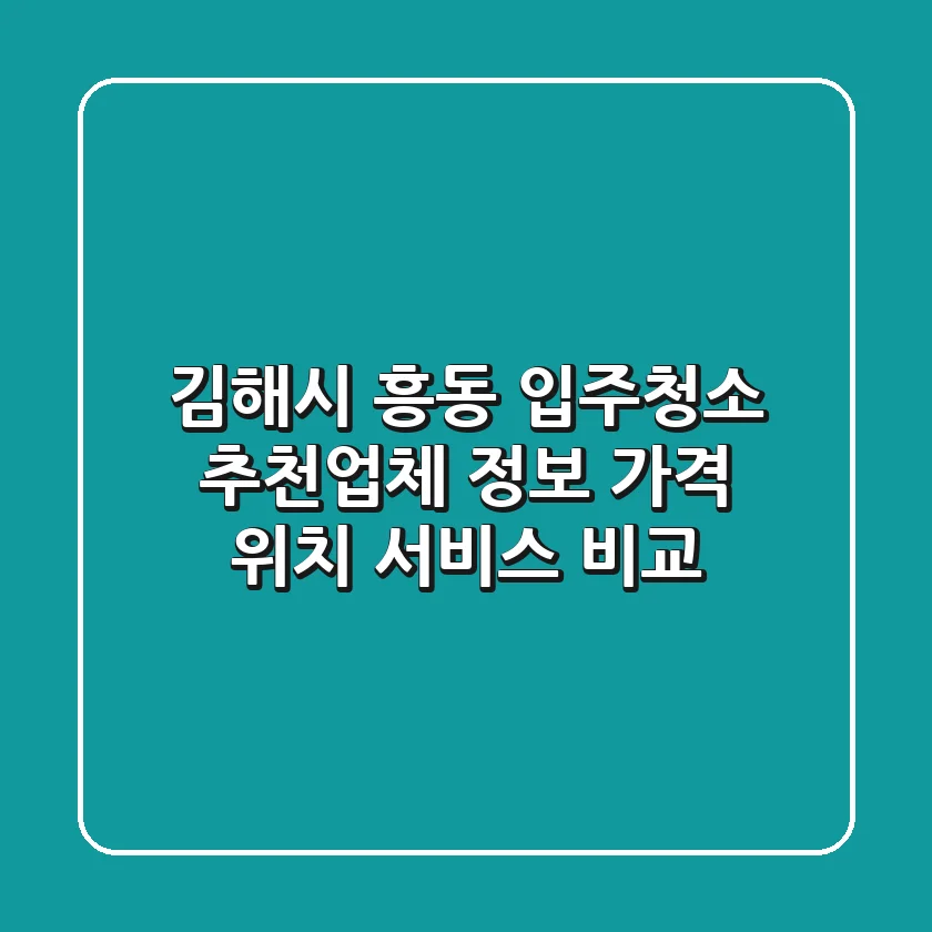 김해시 흥동 입주청소 추천업체 정보 - 가격, 위치, 서비스 비교