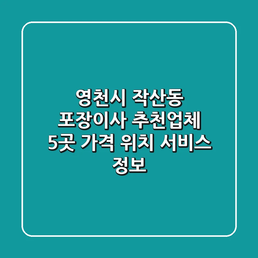 영천시 작산동 포장이사 추천업체 5곳 - 가격, 위치, 서비스 정보