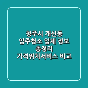 청주시 개신동 입주청소 업체 정보 총정리 - 가격/위치/서비스 비교