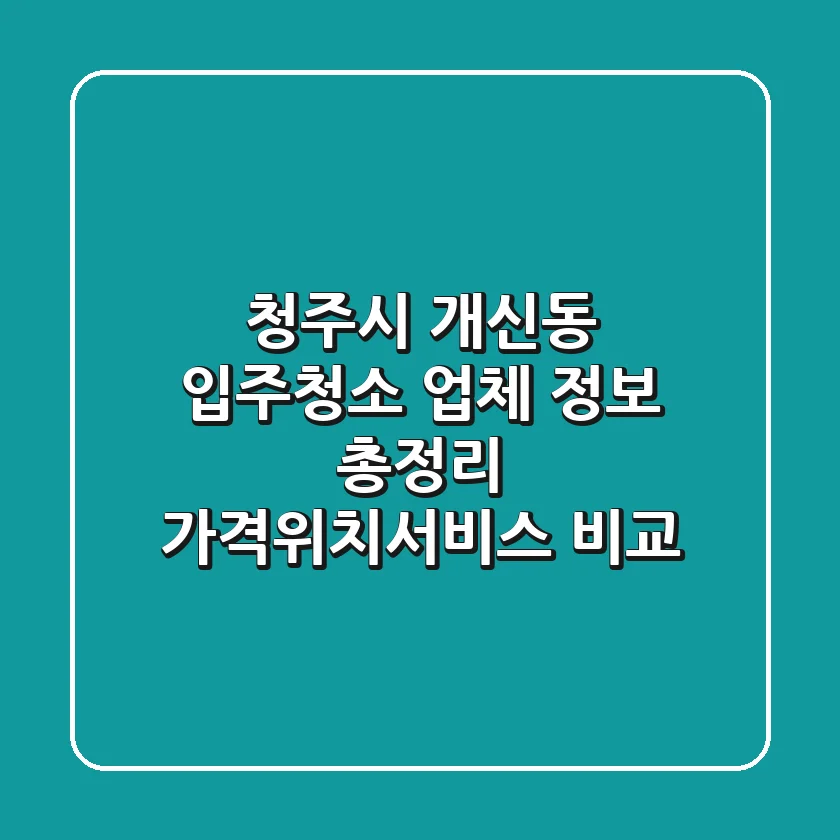 청주시 개신동 입주청소 업체 정보 총정리 - 가격/위치/서비스 비교