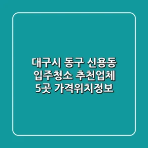 대구시 동구 신용동 입주청소 추천업체 5곳 - 가격/위치/정보