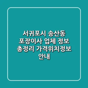 서귀포시 송산동 포장이사 업체 정보 총정리 - 가격/위치/정보 안내