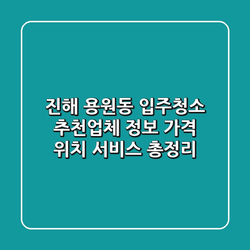진해 용원동 입주청소 추천업체 정보 - 가격, 위치, 서비스 총정리