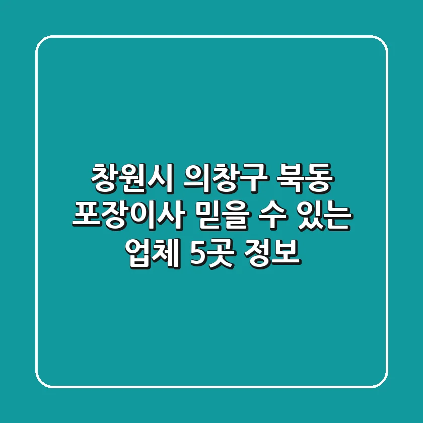 창원시 의창구 북동 포장이사, 믿을 수 있는 업체 5곳 정보!