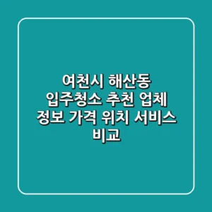 여천시 해산동 입주청소 추천 업체 정보 - 가격, 위치, 서비스 비교
