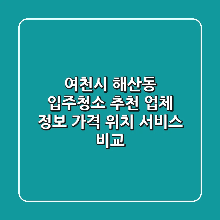 여천시 해산동 입주청소 추천 업체 정보 - 가격, 위치, 서비스 비교