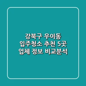 강북구 우이동 입주청소 추천: 5곳 업체 정보 비교분석