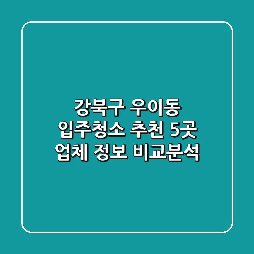 강북구 우이동 입주청소 추천: 5곳 업체 정보 비교분석