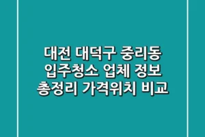 대전 대덕구 중리동 입주청소 업체 정보 총정리 – 가격/위치 비교