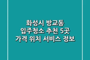 화성시 방교동 입주청소 추천 5곳 – 가격, 위치, 서비스 정보