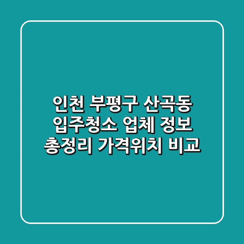 인천 부평구 산곡동 입주청소 업체 정보 총정리 - 가격/위치 비교