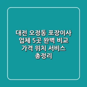 대전 오정동 포장이사 업체 5곳 완벽 비교 - 가격, 위치, 서비스 총정리