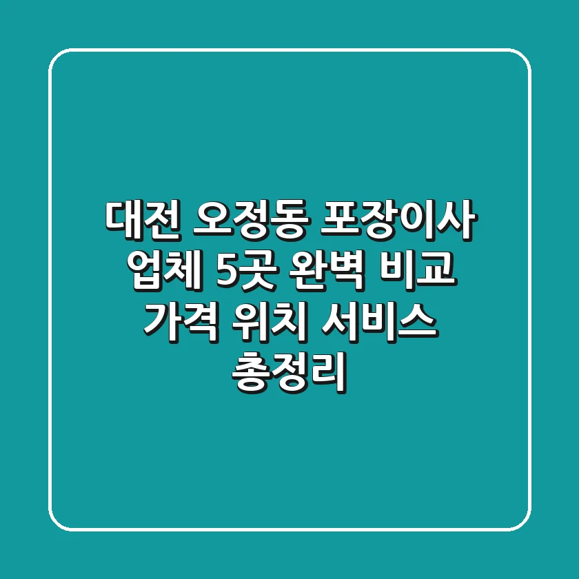 대전 오정동 포장이사 업체 5곳 완벽 비교 - 가격, 위치, 서비스 총정리