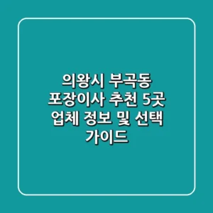 의왕시 부곡동 포장이사 추천: 5곳 업체 정보 및 선택 가이드