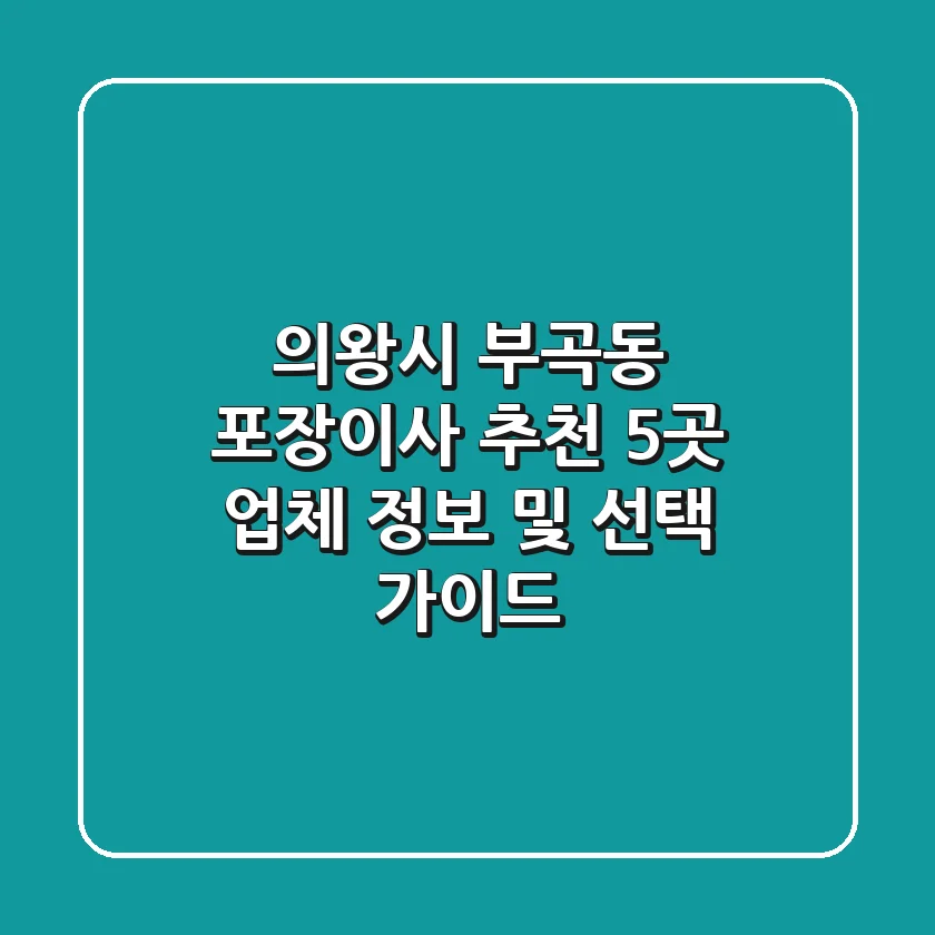 의왕시 부곡동 포장이사 추천: 5곳 업체 정보 및 선택 가이드