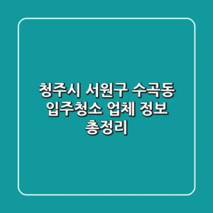 청주시 서원구 수곡동 입주청소 업체 정보 총정리