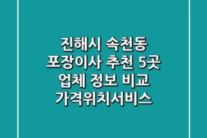 진해시 속천동 포장이사 추천: 5곳 업체 정보 비교 (가격/위치/서비스)